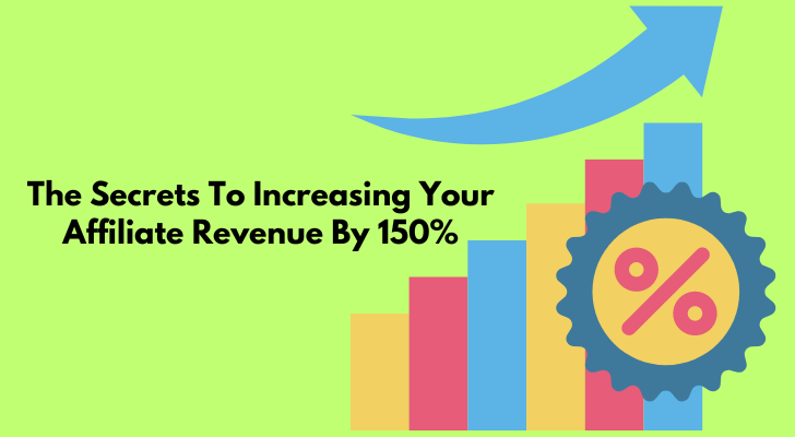 The Secrets To Increasing Your Affiliate Revenue By 150%