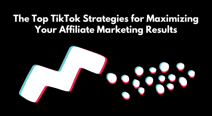 The Top TikTok Strategies for Maximizing Your Affiliate Marketing Results