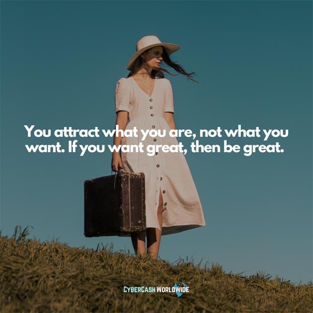 You attract what you are, not what you want. If you want great, then be great. 