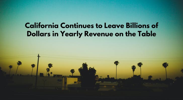 California Continues to Leave Billions of Dollars in Yearly Revenue on the Table