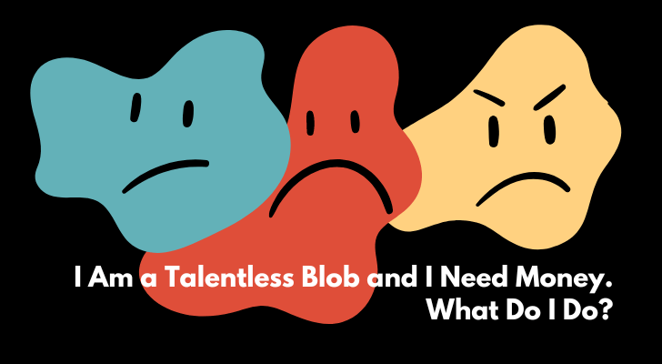 I Am a Talentless Blob and I Need Money. What Do I Do?