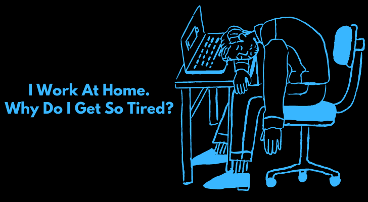I Work At Home. Why Do I Get So Tired?