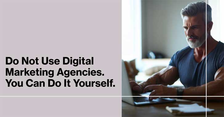 Do Not Use Digital Marketing Agencies. You Can Do It Yourself.