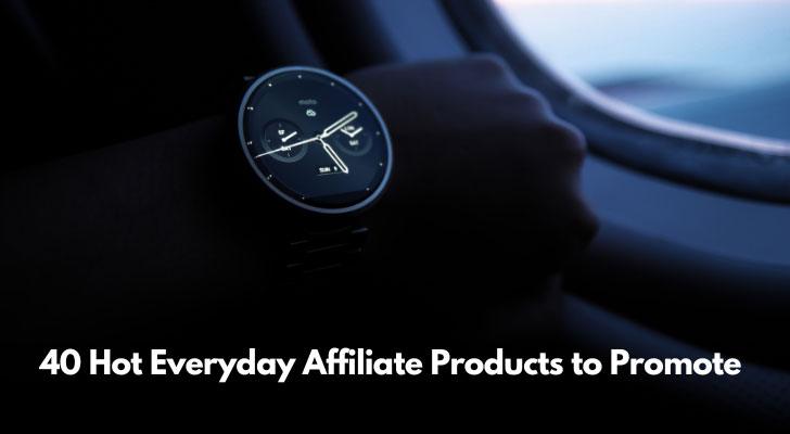 40 Hot Everyday Affiliate Products to Promote