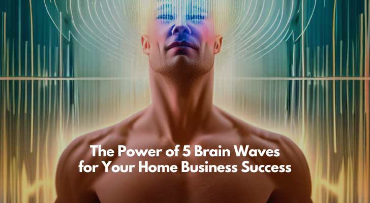 The Power of 5 Brain Waves for Your Home Business Success
