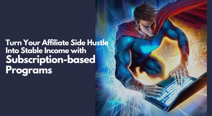 Turn Your Affiliate Side Hustle Into Stable Income with Subscription-based Programs