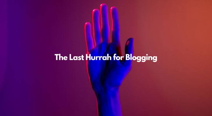 The Last Hurrah for Blogging