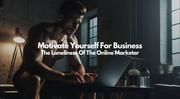 Motivate Yourself For Business – The Loneliness Of The Online Marketer