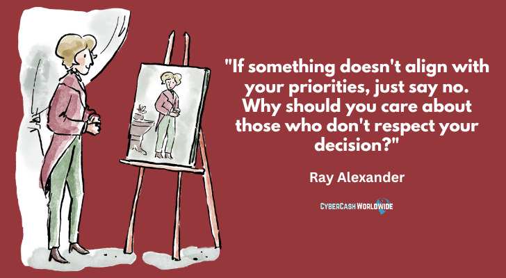 "If something doesn't align with your priorities, just say no. Why should you care about those who don't respect your decision?" - Ray Alexander