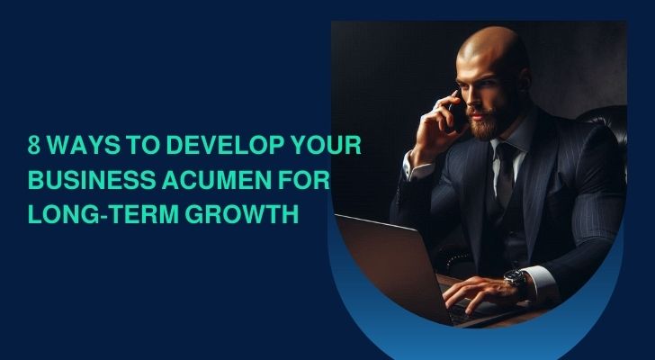 8 Ways To Develop Your Business Acumen for Long-Term Growth