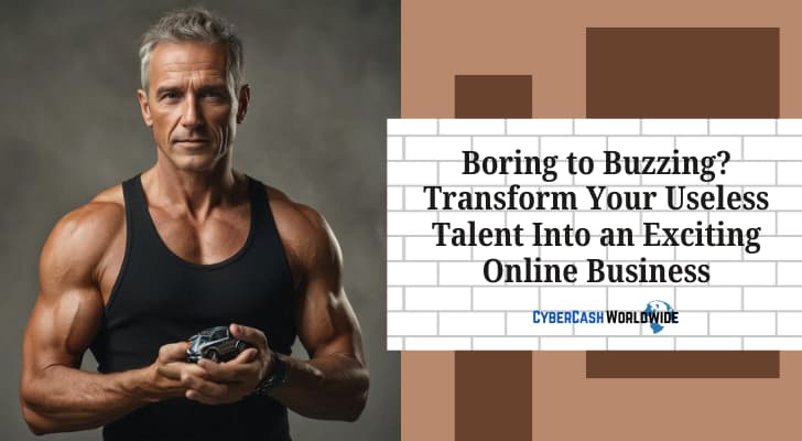 Boring to Buzzing? Transform Your Useless Talent Into an Exciting Online Business